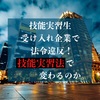 技能実習生受け入れ企業で法令違反！「技能実習法」で変わるのか。