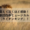 震えて泣くほど感動！！劇団四季ミュージカル『ライオンキング』！！