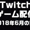 Twitchゲーム配信　2018年6月の記録