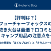  【評判は？】フューチャーフォックスの焚き火台は最悪？口コミとキャンプ用品の注意点を徹底解説！