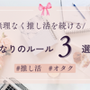 【推し活】無理なくオタクをするためのマイルール３つ