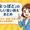 「よっぽど」の正しい言い換え方まとめ｜ビジネス・会話・文章で使える表現集！