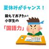 夏休みがチャンス！鍛えておきたい小学生の「国語力」