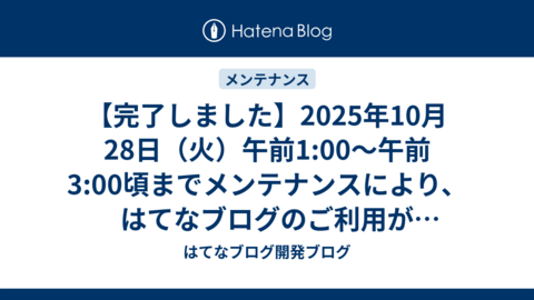 【完了しました】2025年10月28日（火）午前1:00〜午前3:00頃までメンテナンスにより、はてなブログのご利用ができなくなります