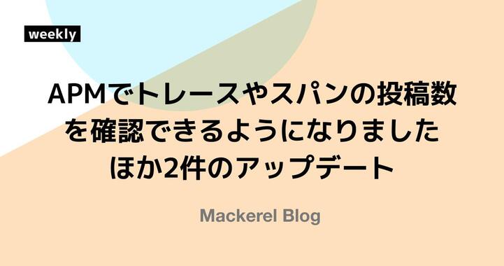 APMでトレースやスパンの投稿数を確認できるようになりました ほか2件のアップデート