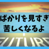 未来ばかりを見すぎると苦しくなるよ