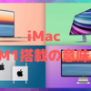 新型iMacから考える今後のMacのヒエラルキー〜「M1搭載」の意味とは？〜