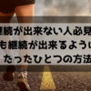 【継続が出来ない人必見！】誰でも継続が出来るたったひとつの方法