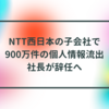 NTT西日本の子会社で900万件の個人情報流出、社長が辞任へ 半田貞治郎