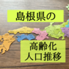 島根県の高齢化状況を知りたくて人口推移を調査！