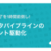 処理完了を1時間前倒し！データパイプラインのイベント駆動化