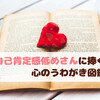 「自己肯定感低めさんに捧ぐ 心のうわがき図鑑」は落ち込んだ時に手に取りたい一冊！