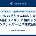 REVIEW お兄ちゃんはおしまい！ 全力造形フィギュア 緒山まひろ - システムサービス株式会社