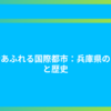 魅力あふれる国際都市：兵庫県の自然と歴史