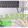 Linuxシェルスクリプトの実行　シバン記述とファイル実行権限