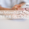 Who to followの正体とは？Xのおすすめ機能が見られてる気がする理由