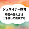 シュタイナー教育ー時間の伝え方は○を使って表現するー