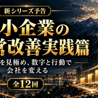【新シリーズ予告】中小企業の経営改善実践篇  ～課題を見極め、数字と行動で会社を変える～