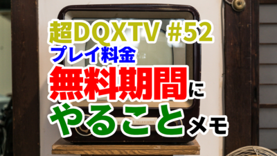 超DQXTV #52 プレイ料金無料期間にやることメモ