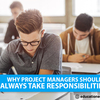Why project managers should always take responsibilities?