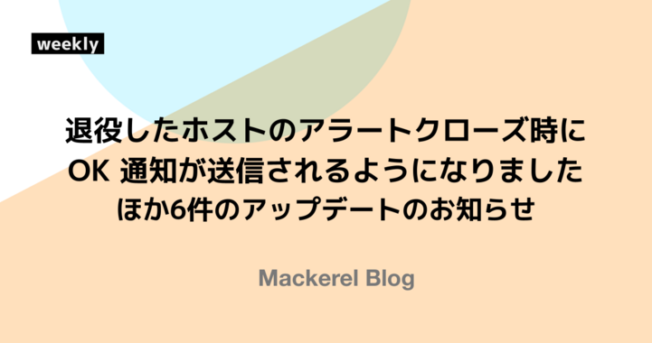 退役したホストのアラートクローズ時に、OK 通知が送信されるようになりました ほか6件のアップデートのお知らせ