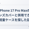 iPhone 17 Pro Maxのレンズカバーと併用できる軽量ケースを探した話