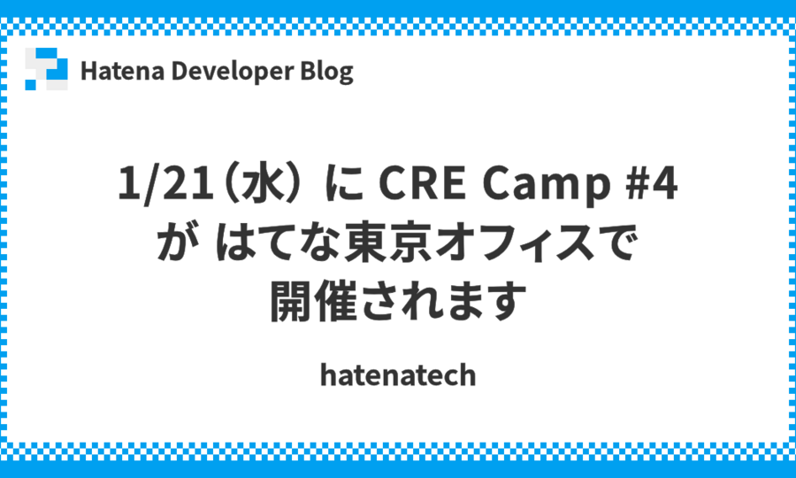 1/21（水） に CRE Camp #4 が はてな東京オフィスで開催されます