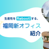 生産性をReboot！する、福岡の新オフィスを紹介します