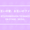 お互いの愛、お互いのファン - BTS PERMISSION TO DANCE ON STAGE SEOUL -