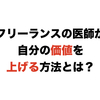 フリーランスの医師が自分の価値を上げる方法とは？