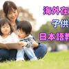 【海外在住者必読】子供への日本語教育の注意点やポイントは？