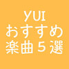 YUIファン歴12年の私が選ぶ必聴！おすすめ5曲