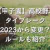 【甲子園】高校野球のタイブレーク2023から変更？ルールも紹介