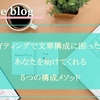 ライティングの文章構成はどうする？ 5つのメソッドにあてはめて書けばスムーズに！