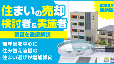  2026年最新版「住まいの売却検討者＆実施者」調査を徹底解説。 若年層を中心に住み替え前提の住まい選びが増加傾向