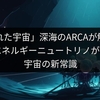 「隠された宇宙」深海のARCAが解明へ！高エネルギーニュートリノが示す宇宙の新常識