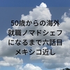 50歳からの海外就職　ノマドシェフになるまで六話目　メキシコまで。。