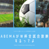 AbemaがW杯全試合放映するってよ