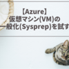 【Azure】仮想マシン(VM)の一般化(Sysprep)を試す