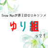 Snow Manが誇る幼なじみシンメ『ゆり組』を改めて噛みしめてみた話