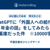 ChatGPTに「外国人への給付と年金の話」をしてみたら火薬庫だった件　※10000字程