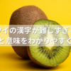 キウイの漢字が難しすぎる！由来と意味をわかりやすく解説