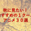 読書、スポーツ、そしてアニメ！秋に見たい１クールアニメ３０選！