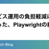 サービス運用の負担軽減に繋がった、Playwrightの紹介