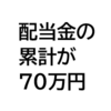累計配当金が70万円を超えました。しかし年収は下がる一方なのでプラマイゼロ。