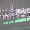 【iPad動画編集】iPadでもこれだけ編集できる！？iPadだけでもそこそこなクオリティーの動画を作れる！