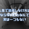 人生で達成しなければ ならないことなんて 実は一つもない