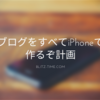 ブログをすべてiPhoneで作るぞ計画