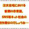 注文住宅における客側の非常識。ＳＮＳ等ネット社会の副作用なのでしょうね・・・