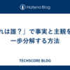 「それは誰？」で事実と主観をもう一歩分解する方法